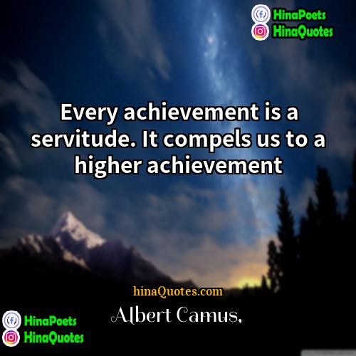Albert Camus Quotes | Every achievement is a servitude. It compels
